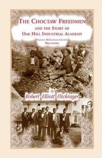 Cover image for The Choctaw Freedmen and the Story of Oak Hill Industrial Academy, Valiant, McCurtain County, Oklahoma, Now Called the Alice Lee Elliott Memorial. Inc