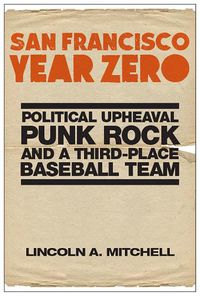 Cover image for San Francisco Year Zero: Political Upheaval, Punk Rock and a Third-Place Baseball Team