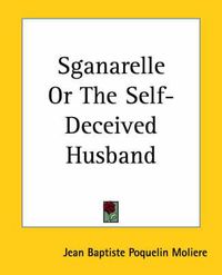 Cover image for Sganarelle Or The Self-Deceived Husband