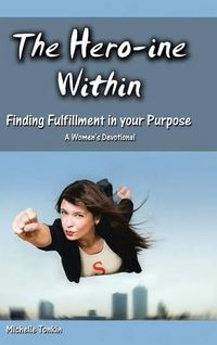 Cover image for The Hero-ine Within, Finding Fulfillment in your Purpose: A Women's Devotional