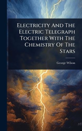 Cover image for Electricity And The Electric Telegraph Together With The Chemistry Of The Stars