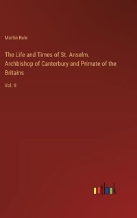 Cover image for The Life and Times of St. Anselm. Archbishop of Canterbury and Primate of the Britains