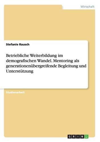 Cover image for Betriebliche Weiterbildung im demografischen Wandel. Mentoring als generationenubergreifende Begleitung und Unterstutzung