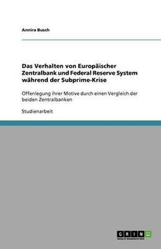 Das Verhalten von Europaischer Zentralbank und Federal Reserve System wahrend der Subprime-Krise: Offenlegung ihrer Motive durch einen Vergleich der beiden Zentralbanken