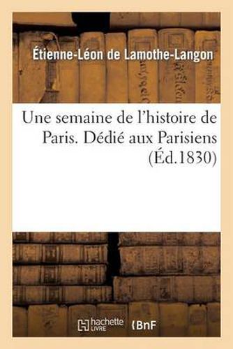 Une Semaine de l'Histoire de Paris . Dedie Aux Parisiens