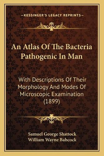 An Atlas of the Bacteria Pathogenic in Man: With Descriptions of Their Morphology and Modes of Microscopic Examination (1899)