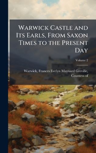 Cover image for Warwick Castle and Its Earls, From Saxon Times to the Present Day