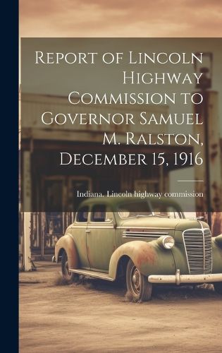 Cover image for Report of Lincoln Highway Commission to Governor Samuel M. Ralston, December 15, 1916