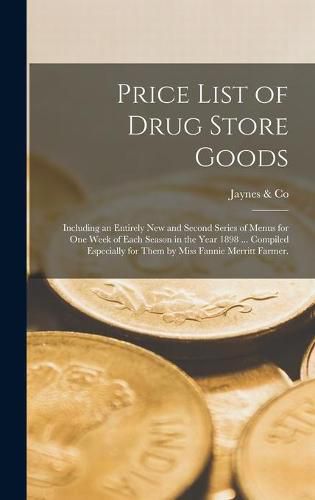 Cover image for Price List of Drug Store Goods: Including an Entirely New and Second Series of Menus for One Week of Each Season in the Year 1898 ... Compiled Especially for Them by Miss Fannie Merritt Farmer.