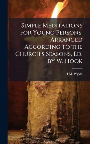 Cover image for Simple Meditations for Young Persons, Arranged According to the Church's Seasons, Ed. by W. Hook
