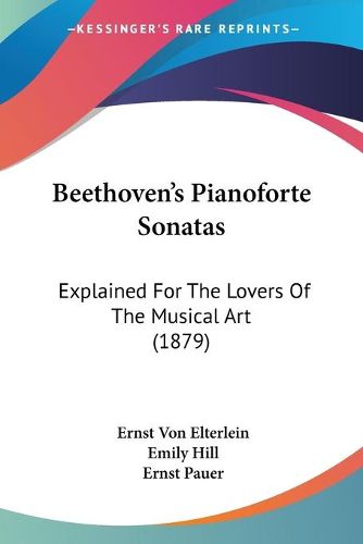 Cover image for Beethoven's Pianoforte Sonatas: Explained for the Lovers of the Musical Art (1879)