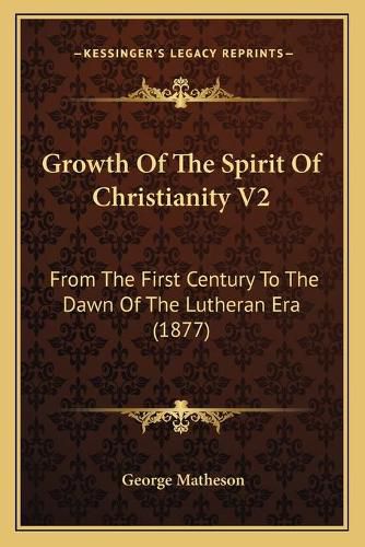 Growth of the Spirit of Christianity V2: From the First Century to the Dawn of the Lutheran Era (1877)