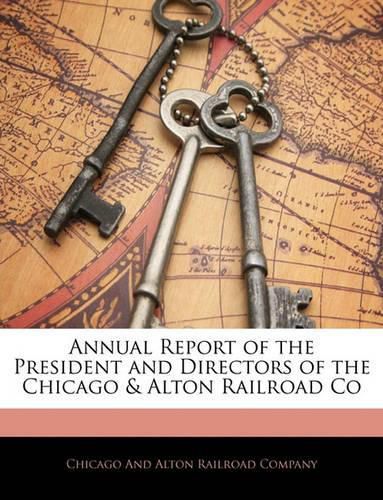 Cover image for Annual Report of the President and Directors of the Chicago & Alton Railroad Co