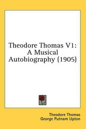 Cover image for Theodore Thomas V1: A Musical Autobiography (1905)