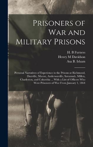 Prisoners of War and Military Prisons; Personal Narratives of Experience in the Prisons at Richmond, Danville, Macon, Andersonville, Savannah, Millen, Charleston, and Columbia ... With a List of Officers Who Were Prisoners of War From January 1, 1864