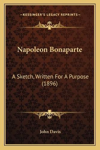 Cover image for Napoleon Bonaparte: A Sketch, Written for a Purpose (1896)