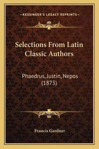 Cover image for Selections from Latin Classic Authors: Phaedrus, Justin, Nepos (1875)