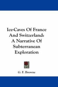 Cover image for Ice-Caves of France and Switzerland: A Narrative of Subterranean Exploration