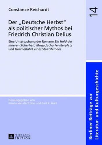 Der  Deutsche Herbst  ALS Politischer Mythos Bei Friedrich Christian Delius: Eine Untersuchung Der Romane  Ein Held Der Inneren Sicherheit ,  Mogadischu Fensterplatz  Und  Himmelfahrt Eines Staatsfeindes