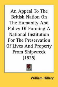 Cover image for An Appeal to the British Nation on the Humanity and Policy of Forming a National Institution for the Preservation of Lives and Property from Shipwreck (1825)