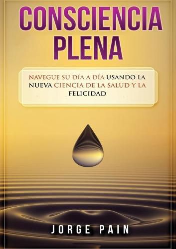 Cover image for Consciencia plena: Navegue su dia a dia usando la nueva ciencia de la salud y la felicidad