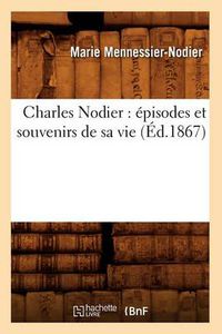 Cover image for Charles Nodier: Episodes Et Souvenirs de Sa Vie (Ed.1867)