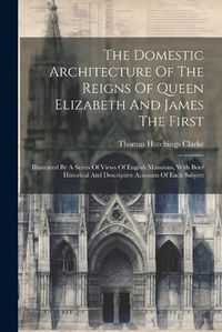 Cover image for The Domestic Architecture Of The Reigns Of Queen Elizabeth And James The First