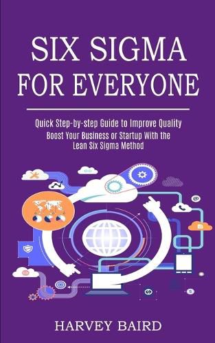 Cover image for Six Sigma for Everyone: Quick Step-by-step Guide to Improve Quality (Boost Your Business or Startup With the Lean Six Sigma Method)