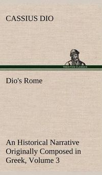 Cover image for Dio's Rome, Volume 3 An Historical Narrative Originally Composed in Greek During The Reigns of Septimius Severus, Geta and Caracalla, Macrinus, Elagabalus and Alexander Severus