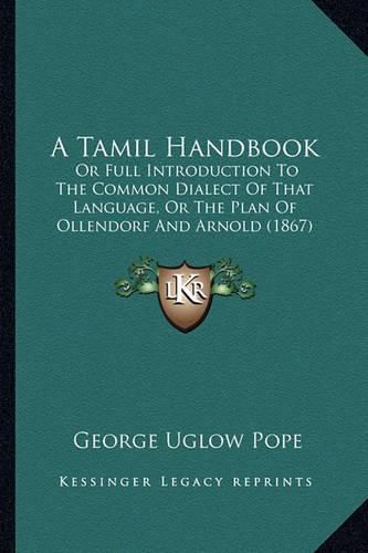 A Tamil Handbook: Or Full Introduction to the Common Dialect of That Language, or the Plan of Ollendorf and Arnold (1867)