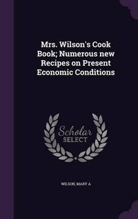 Cover image for Mrs. Wilson's Cook Book; Numerous New Recipes on Present Economic Conditions