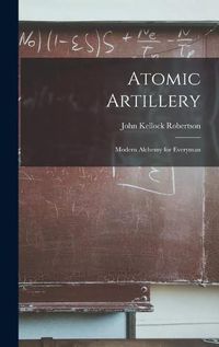 Cover image for Atomic Artillery; Modern Alchemy for Everyman