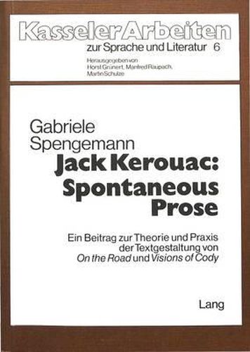 Jack Kerouac: Spontaneous Prose: Ein Beitrag Zur Theorie Und Praxis Der Textgestaltung Von -On the Road- Und -Visions of Cody-