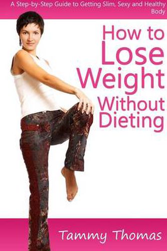 Cover image for How to Lose Weight Without Dieting: A Step-by-Step Guide to Getting Slim, Sexy and Healthy Body