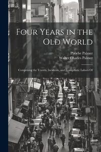 Cover image for Four Years in the Old World; Comprising the Travels, Incidents, and Evangelistic Labors Of