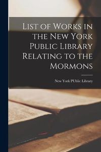Cover image for List of Works in the New York Public Library Relating to the Mormons