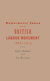 Cover image for Democratic Ideas and the British Labour Movement, 1880-1914