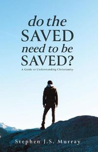 Cover image for Do The Saved Need To Be Saved?: A Guide to Understanding Christianity