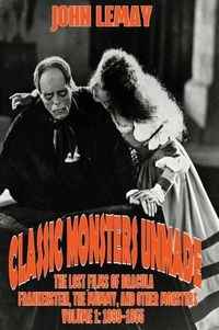 Cover image for Classic Monsters Unmade: The Lost Films of Dracula, Frankenstein, the Mummy, and Other Monsters (Volume 1: 1899-1955)