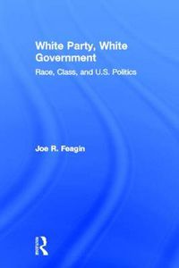 Cover image for White Party, White Government: Race, Class, and U.S. Politics