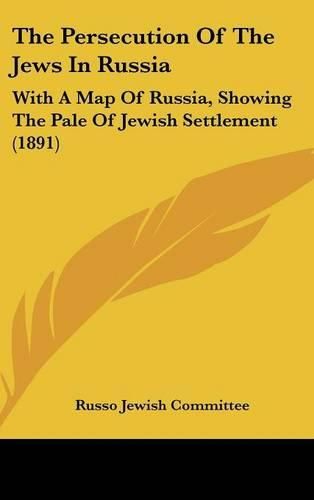 Cover image for The Persecution of the Jews in Russia: With a Map of Russia, Showing the Pale of Jewish Settlement (1891)