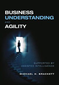 Cover image for Business Understanding and Agility: Supported by Assisted Intelligence