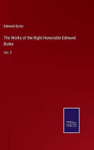 Cover image for The Works of the Right Honorable Edmund Burke: Vol. 3