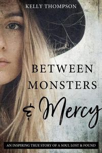 Cover image for Between Monsters and Mercy: An Inspiring True Story of a Soul Lost & Found