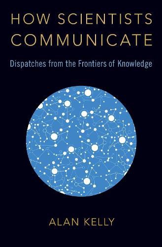 How Scientists Communicate: Dispatches from the Frontiers of Knowledge