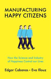 Cover image for Manufacturing Happy Citizens: How the Science and Industry of Happiness Control our Lives