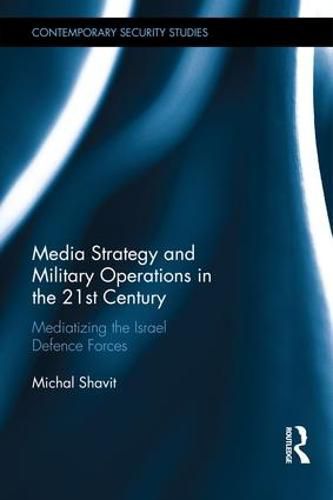 Cover image for Media Strategy and Military Operations in the 21st Century: Mediatizing the Israel Defence Forces