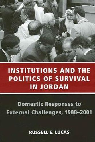 Institutions and the Politics of Survival in Jordan: Domestic Responses to External Challenges, 1988-2001
