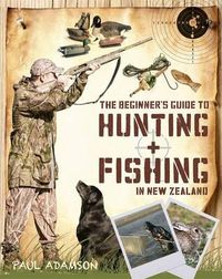 Cover image for The Beginner's Guide to Hunting and Fishing In New Zealand