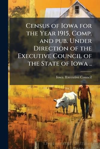 Cover image for Census of Iowa for the Year 1915, Comp. and Pub. Under Direction of the Executive Council of the State of Iowa ..